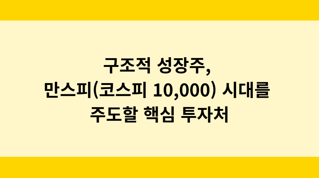 구조적 성장주, 만스피(코스피 10,000) 시대를 주도할 핵심 투자처