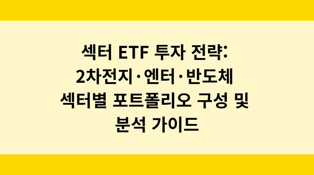 섹터 ETF 투자 전략: 2차전지·엔터·반도체 섹터별 포트폴리오 구성 및 분석 가이드