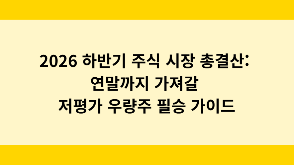 2026년 하반기 주식 시장 총결산: 연말까지 가져갈 저평가 우량주 필승 가이드