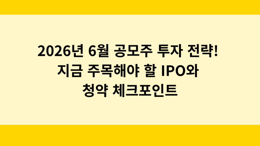 2026년 6월 공모주 투자 전략! 지금 주목해야 할 IPO와 청약 체크포인트