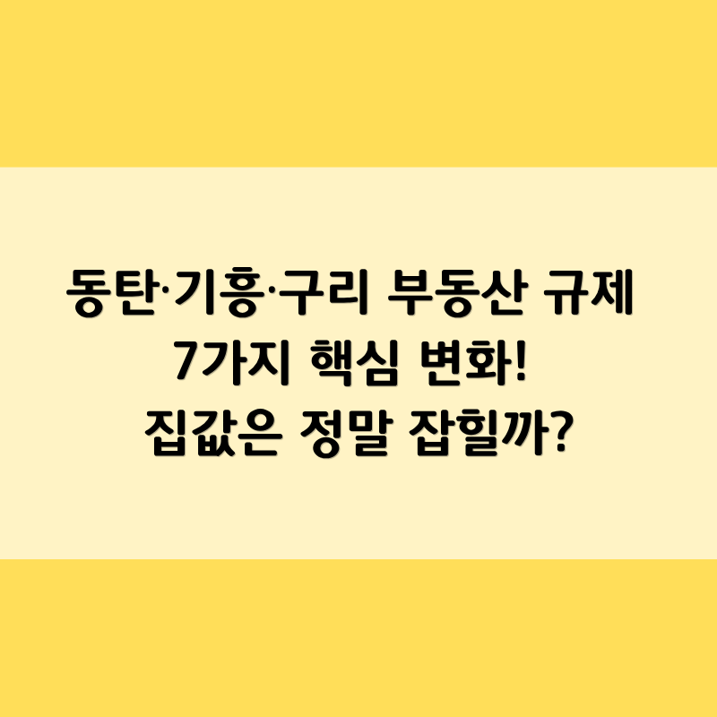 동탄·기흥·구리 부동산 규제 7가지 핵심 변화! 집값은 정말 잡힐까?