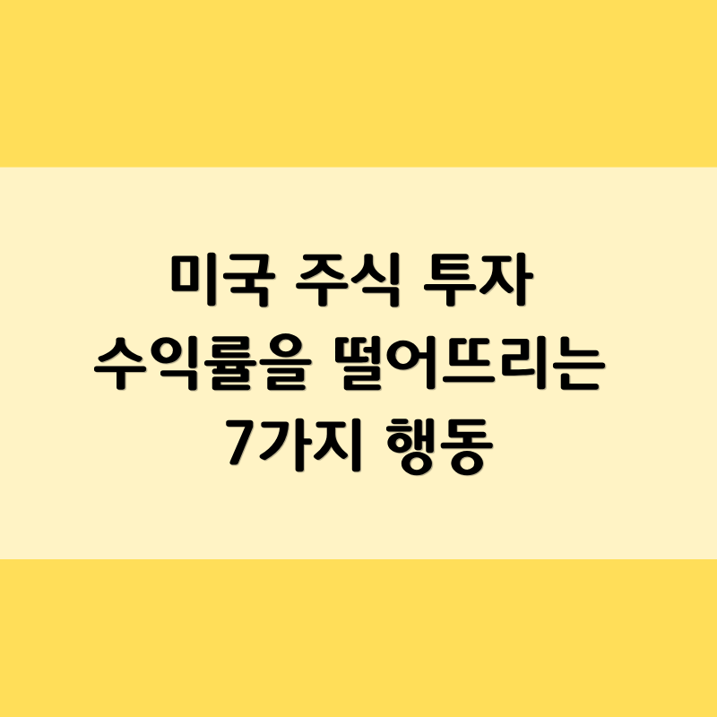 미국 주식 투자 수익률을 떨어뜨리는 7가지 행동
