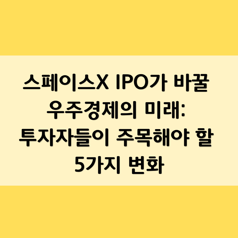 스페이스X IPO가 바꿀 우주경제의 미래: 투자자들이 주목해야 할 5가지 변화