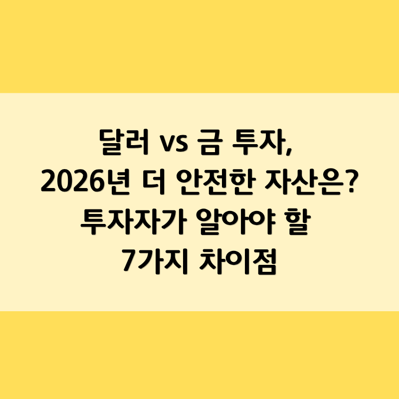 달러 vs 금 투자, 2026년 더 안전한 자산은? 투자자가 알아야 할 7가지 차이점