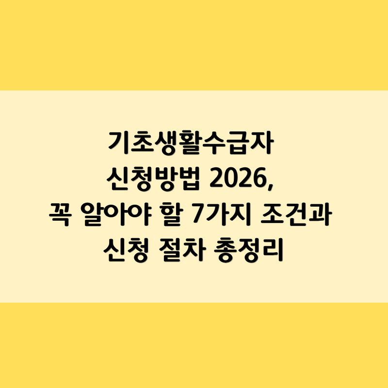 기초생활수급자 신청방법 2026, 꼭 알아야 할 7가지 조건과 신청 절차 총정리 (1편)