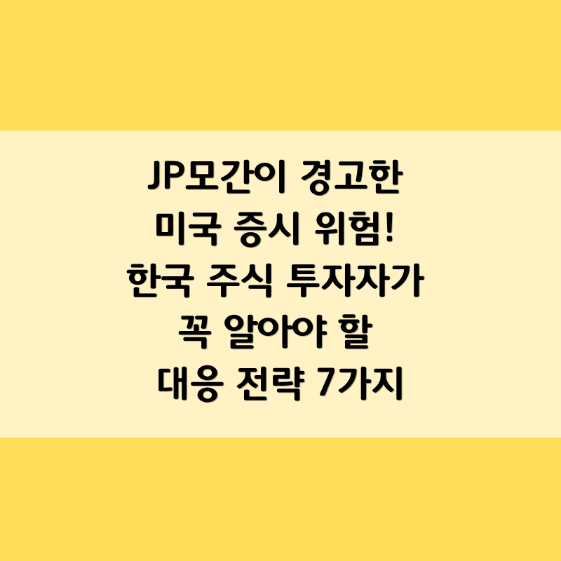 JP모간이 경고한 미국 증시 위험! 한국 주식 투자자가 꼭 알아야 할 대응 전략 7가지